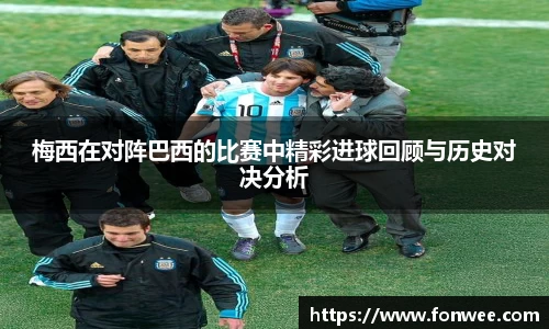 梅西在对阵巴西的比赛中精彩进球回顾与历史对决分析